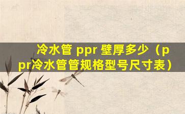 冷水管 ppr 壁厚多少（ppr冷水管管规格型号尺寸表）